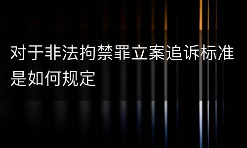 对于非法拘禁罪立案追诉标准是如何规定