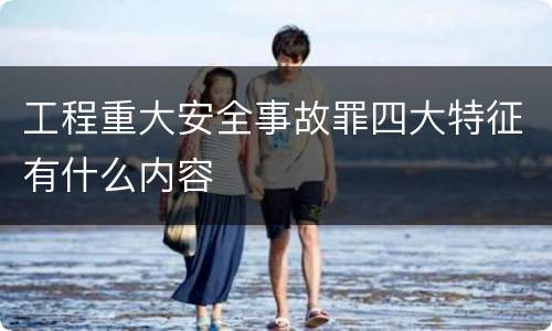 工程重大安全事故罪四大特征有什么内容