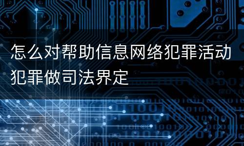 怎么对帮助信息网络犯罪活动犯罪做司法界定