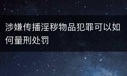 涉嫌传播淫秽物品犯罪可以如何量刑处罚
