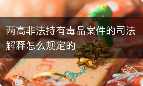 两高非法持有毒品案件的司法解释怎么规定的