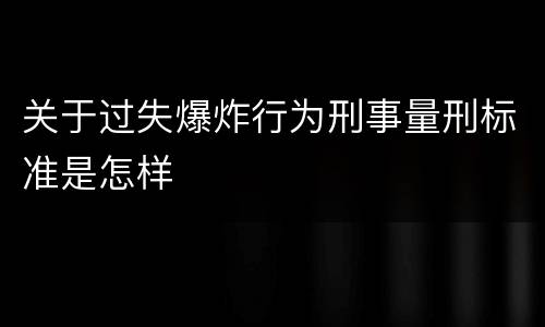 关于过失爆炸行为刑事量刑标准是怎样