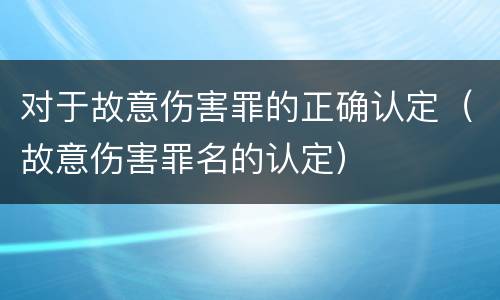 对于故意伤害罪的正确认定（故意伤害罪名的认定）