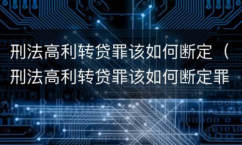 刑法高利转贷罪该如何断定（刑法高利转贷罪该如何断定罪名）