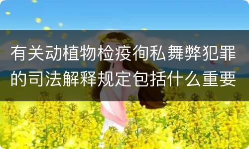 有关动植物检疫徇私舞弊犯罪的司法解释规定包括什么重要内容