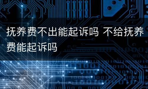 抚养费不出能起诉吗 不给抚养费能起诉吗