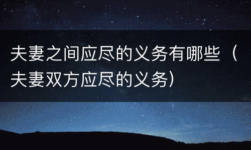 夫妻之间应尽的义务有哪些（夫妻双方应尽的义务）