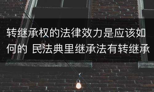 转继承权的法律效力是应该如何的 民法典里继承法有转继承吗
