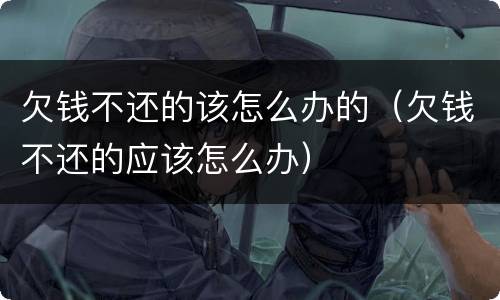 欠钱不还的该怎么办的（欠钱不还的应该怎么办）
