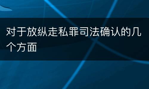 对于放纵走私罪司法确认的几个方面