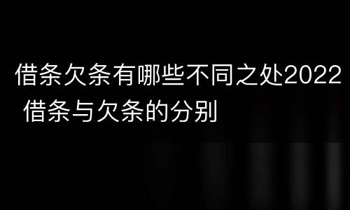 借条欠条有哪些不同之处2022 借条与欠条的分别
