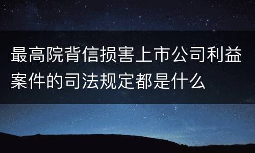 最高院背信损害上市公司利益案件的司法规定都是什么