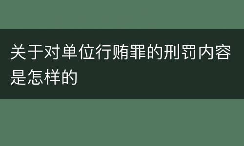 关于对单位行贿罪的刑罚内容是怎样的