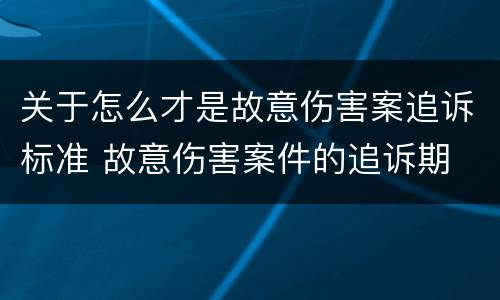 关于怎么才是故意伤害案追诉标准 故意伤害案件的追诉期