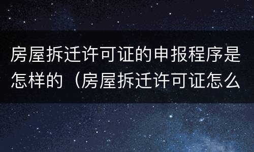 房屋拆迁许可证的申报程序是怎样的（房屋拆迁许可证怎么办）