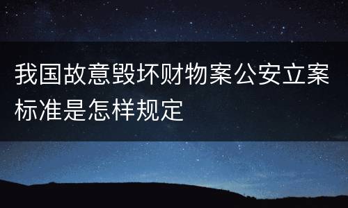 我国故意毁坏财物案公安立案标准是怎样规定