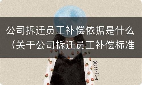 公司拆迁员工补偿依据是什么（关于公司拆迁员工补偿标准）