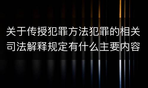关于传授犯罪方法犯罪的相关司法解释规定有什么主要内容