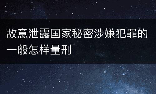 故意泄露国家秘密涉嫌犯罪的一般怎样量刑