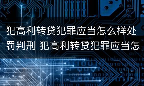 犯高利转贷犯罪应当怎么样处罚判刑 犯高利转贷犯罪应当怎么样处罚判刑吗