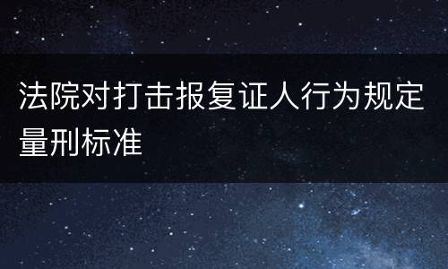 法院对打击报复证人行为规定量刑标准