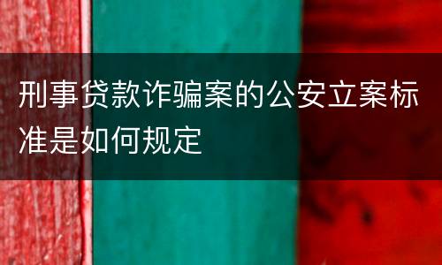 刑事贷款诈骗案的公安立案标准是如何规定