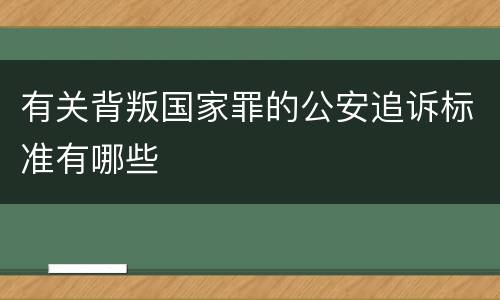 有关背叛国家罪的公安追诉标准有哪些