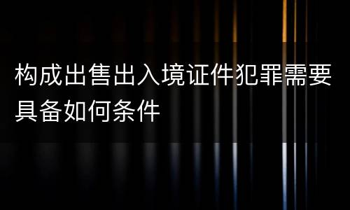构成出售出入境证件犯罪需要具备如何条件