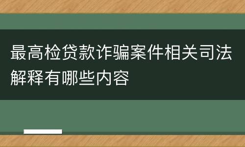 最高检贷款诈骗案件相关司法解释有哪些内容