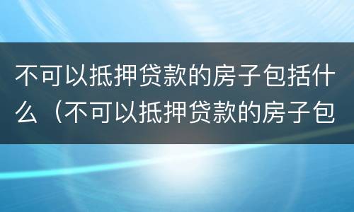 不可以抵押贷款的房子包括什么（不可以抵押贷款的房子包括什么产权）