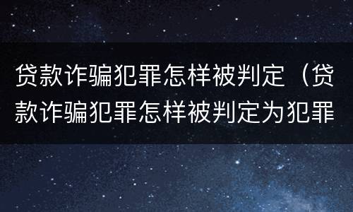 贷款诈骗犯罪怎样被判定（贷款诈骗犯罪怎样被判定为犯罪）