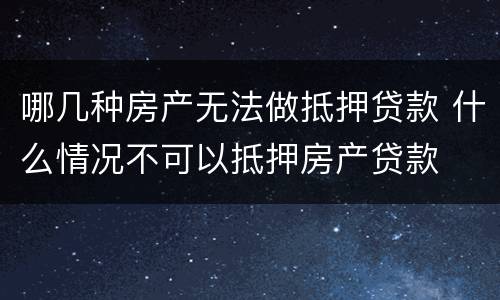 哪几种房产无法做抵押贷款 什么情况不可以抵押房产贷款