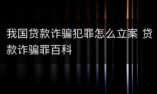 我国贷款诈骗犯罪怎么立案 贷款诈骗罪百科