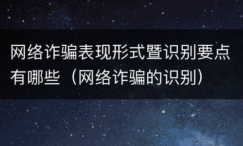 网络诈骗表现形式暨识别要点有哪些（网络诈骗的识别）