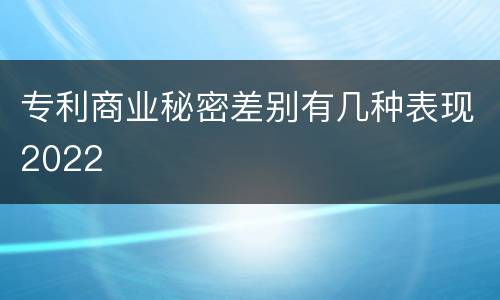 专利商业秘密差别有几种表现2022