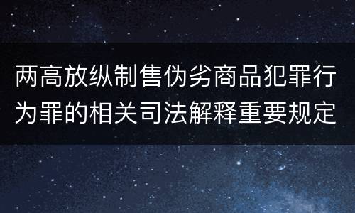 两高放纵制售伪劣商品犯罪行为罪的相关司法解释重要规定是什么