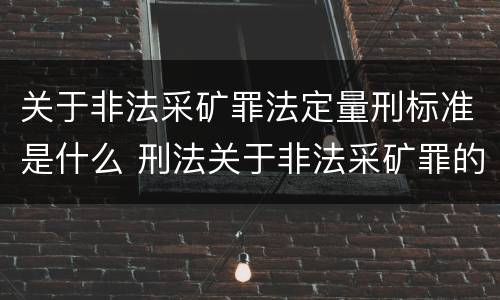 关于非法采矿罪法定量刑标准是什么 刑法关于非法采矿罪的规定