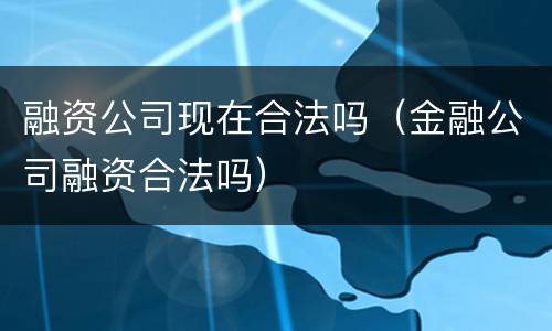 融资公司现在合法吗（金融公司融资合法吗）