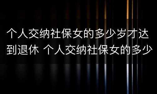 个人交纳社保女的多少岁才达到退休 个人交纳社保女的多少岁才达到退休年龄呢