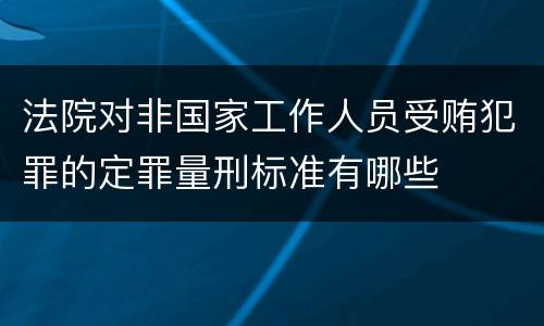 法院对非国家工作人员受贿犯罪的定罪量刑标准有哪些