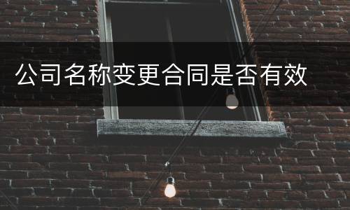公司名称变更合同是否有效