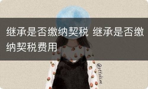 继承是否缴纳契税 继承是否缴纳契税费用