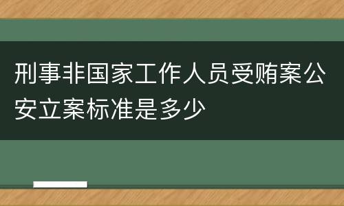 刑事非国家工作人员受贿案公安立案标准是多少