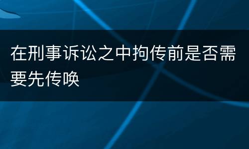在刑事诉讼之中拘传前是否需要先传唤