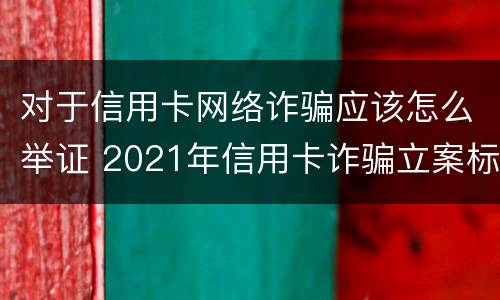 对于信用卡网络诈骗应该怎么举证 2021年信用卡诈骗立案标准