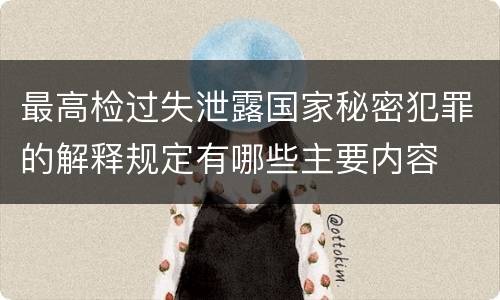 最高检过失泄露国家秘密犯罪的解释规定有哪些主要内容