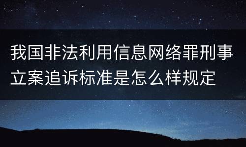 我国非法利用信息网络罪刑事立案追诉标准是怎么样规定