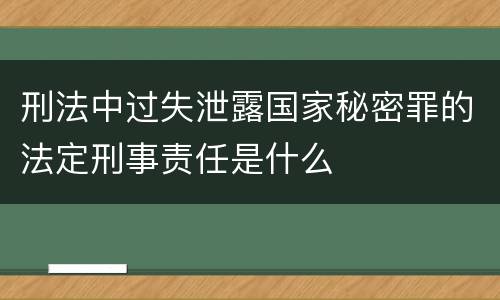 刑法中过失泄露国家秘密罪的法定刑事责任是什么
