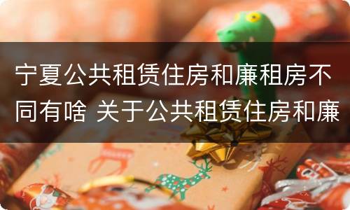 宁夏公共租赁住房和廉租房不同有啥 关于公共租赁住房和廉租房并轨运行的通知