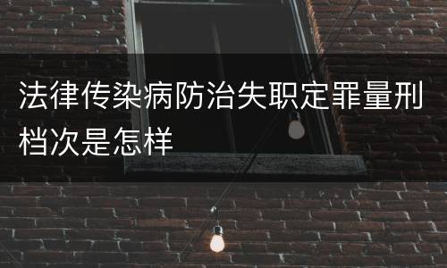 法律传染病防治失职定罪量刑档次是怎样